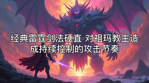 经典雷霆剑法硬直 对祖玛教主造成持续控制的攻击节奏
