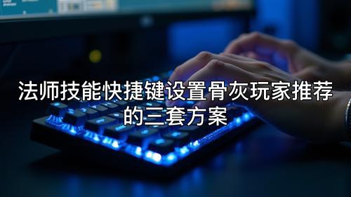 法师技能快捷键设置骨灰玩家推荐的三套方案 法师技能快捷键设置骨灰玩家推荐的三套方案