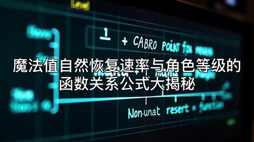 魔法值自然恢复速率与角色等级的函数关系公式大揭秘 魔法值自然恢复速率与角色等级的函数关系公式大揭秘