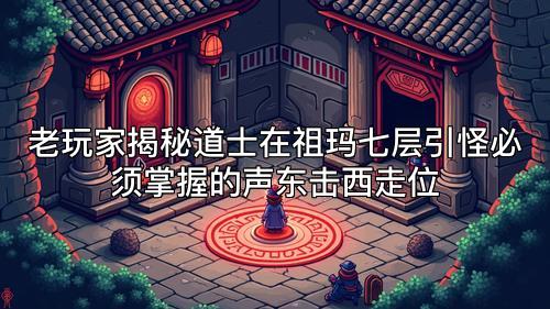 老玩家揭秘道士在祖玛七层引怪必须掌握的声东击西走位