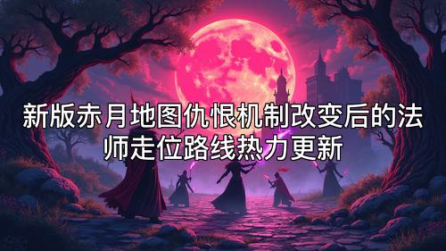 新版赤月地图仇恨机制改变后的法师走位路线热力更新