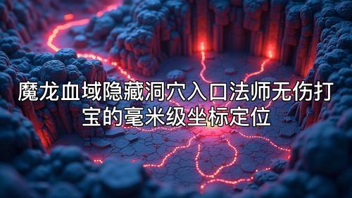 魔龙血域隐藏洞穴入口法师无伤打宝的毫米级坐标定位