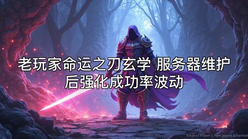 老玩家命运之刃玄学 服务器维护后强化成功率波动 老玩家命运之刃玄学 服务器维护后强化成功率波动