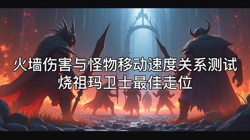 火墙伤害与怪物移动速度关系测试烧祖玛卫士最佳走位