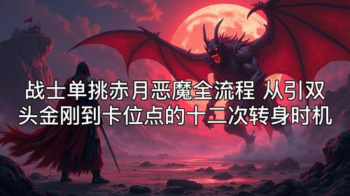 战士单挑赤月恶魔全流程 从引双头金刚到卡位点的十二次转身时机 战士单挑赤月恶魔全流程 从引双头金刚到卡位点的十二次转身时机