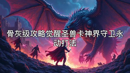 骨灰级攻略觉醒圣兽卡神界守卫永动打法