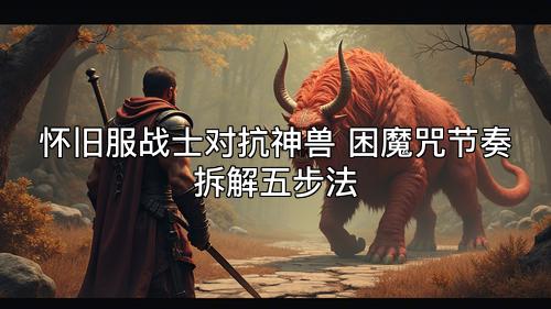 怀旧服战士对抗神兽 困魔咒节奏拆解五步法