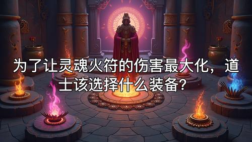 为了让灵魂火符的伤害最大化，道士该选择什么装备？