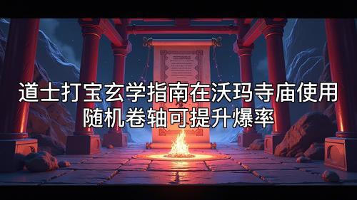 道士打宝玄学指南在沃玛寺庙使用随机卷轴可提升爆率 道士打宝玄学指南在沃玛寺庙使用随机卷轴可提升爆率