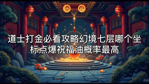 道士打金必看攻略幻境七层哪个坐标点爆祝福油概率最高