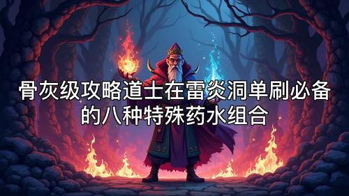 骨灰级攻略道士在雷炎洞单刷必备的八种特殊药水组合 骨灰级攻略道士在雷炎洞单刷必备的八种特殊药水组合