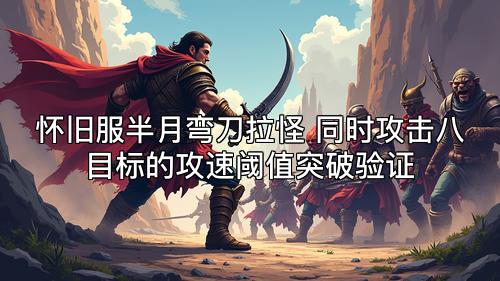 怀旧服半月弯刀拉怪 同时攻击八目标的攻速阈值突破验证