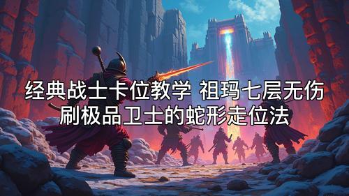 经典战士卡位教学 祖玛七层无伤刷极品卫士的蛇形走位法