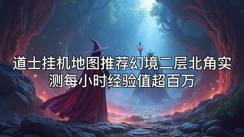 道士挂机地图推荐幻境二层北角实测每小时经验值超百万