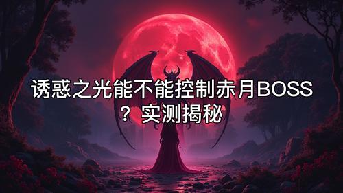 诱惑之光能不能控制赤月BOSS?实测揭秘 诱惑之光能不能控制赤月BOSS?实测揭秘