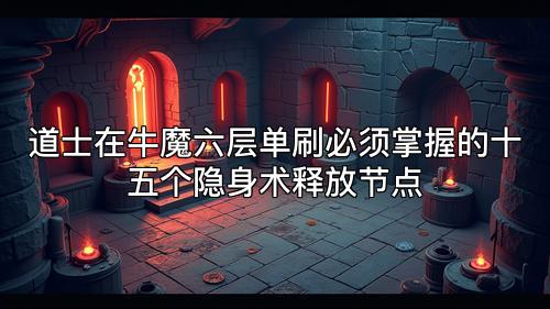 道士在牛魔六层单刷必须掌握的十五个隐身术释放节点
