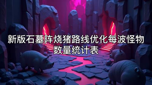 新版石墓阵烧猪路线优化每波怪物数量统计表