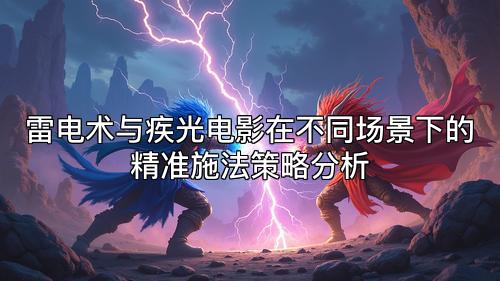 雷电术与疾光电影在不同场景下的精准施法策略分析