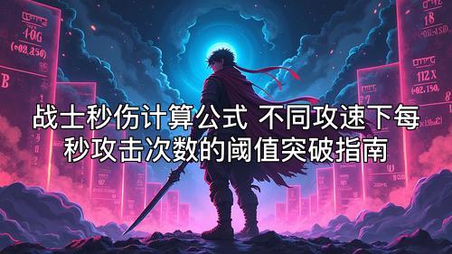 战士秒伤计算公式 不同攻速下每秒攻击次数的阈值突破指南 战士秒伤计算公式 不同攻速下每秒攻击次数的阈值突破指南
