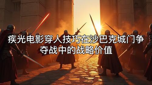 疾光电影穿人技巧在沙巴克城门争夺战中的战略价值