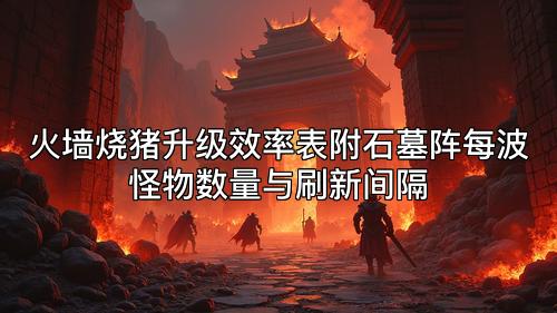 火墙烧猪升级效率表附石墓阵每波怪物数量与刷新间隔