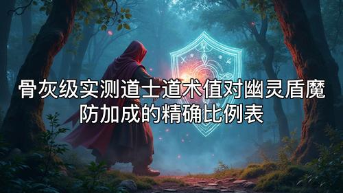 骨灰级实测道士道术值对幽灵盾魔防加成的精确比例表