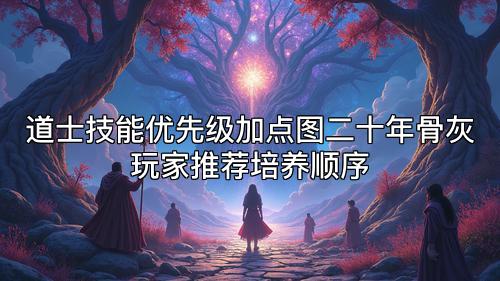 道士技能优先级加点图二十年骨灰玩家推荐培养顺序