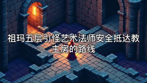 祖玛五层引怪艺术法师安全抵达教主房的路线