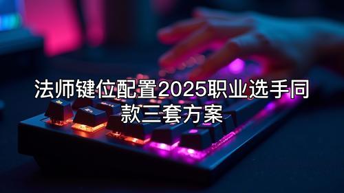 法师键位配置2025职业选手同款三套方案