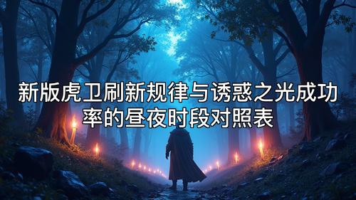 新版虎卫刷新规律与诱惑之光成功率的昼夜时段对照表