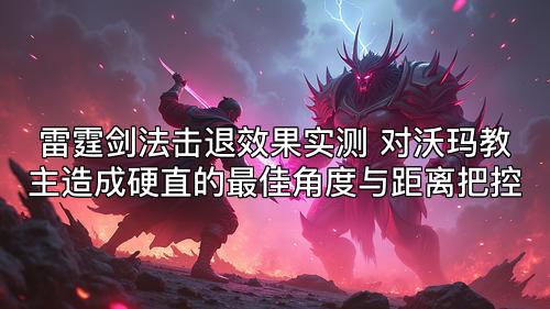 雷霆剑法击退效果实测 对沃玛教主造成硬直的最佳角度与距离把控