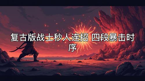 复古版战士秒人连招 四段暴击时序