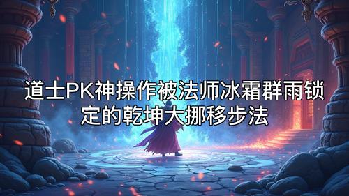 道士PK神操作被法师冰霜群雨锁定的乾坤大挪移步法 道士PK神操作被法师冰霜群雨锁定的乾坤大挪移步法