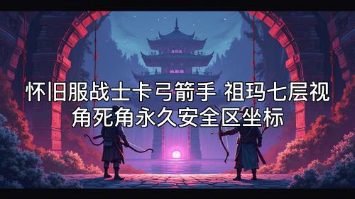 怀旧服战士卡弓箭手 祖玛七层视角死角永久安全区坐标