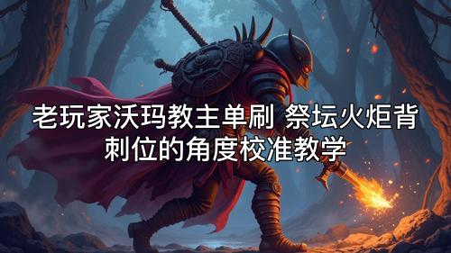 老玩家沃玛教主单刷 祭坛火炬背刺位的角度校准教学