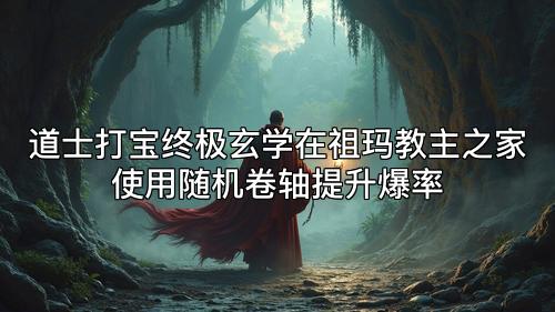 道士打宝终极玄学在祖玛教主之家使用随机卷轴提升爆率 道士打宝终极玄学在祖玛教主之家使用随机卷轴提升爆率