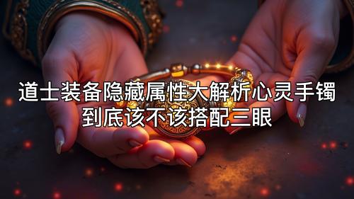 道士装备隐藏属性大解析心灵手镯到底该不该搭配三眼