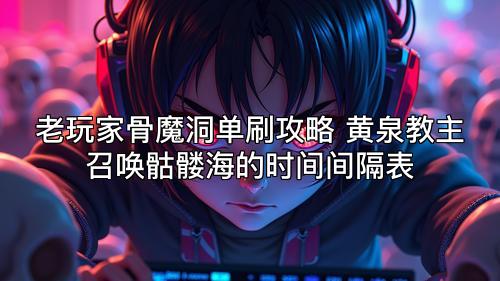 老玩家骨魔洞单刷攻略 黄泉教主召唤骷髅海的时间间隔表