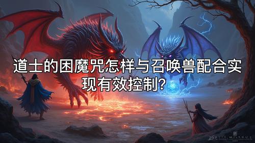 道士的困魔咒怎样与召唤兽配合实现有效控制？