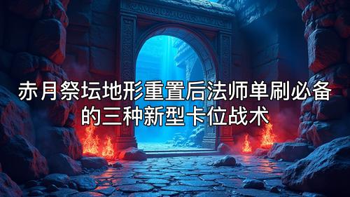 赤月祭坛地形重置后法师单刷必备的三种新型卡位战术 赤月祭坛地形重置后法师单刷必备的三种新型卡位战术