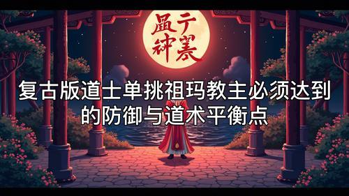复古版道士单挑祖玛教主必须达到的防御与道术平衡点