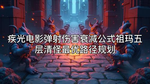 疾光电影弹射伤害衰减公式祖玛五层清怪最优路径规划 疾光电影弹射伤害衰减公式祖玛五层清怪最优路径规划