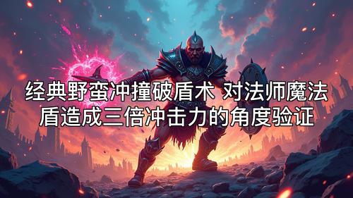 经典野蛮冲撞破盾术 对法师魔法盾造成三倍冲击力的角度验证  第1张