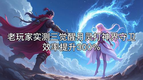 老玩家实测三觉醒月灵打神界守卫效率提升300%