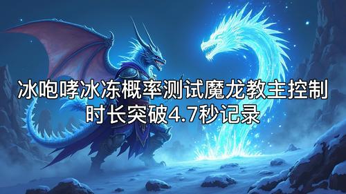 冰咆哮冰冻概率测试魔龙教主控制时长突破4.7秒记录 冰咆哮冰冻概率测试魔龙教主控制时长突破4.7秒记录