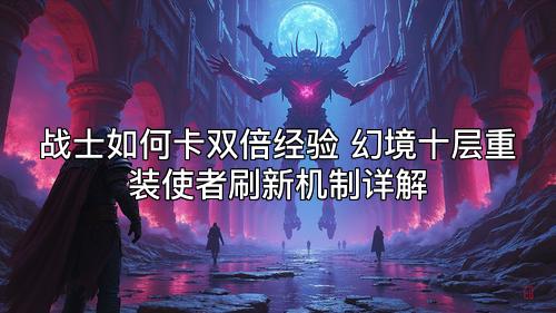 战士如何卡双倍经验 幻境十层重装使者刷新机制详解 战士如何卡双倍经验 幻境十层重装使者刷新机制详解