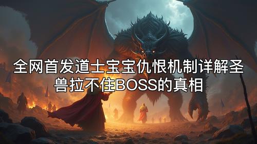 全网首发道士宝宝仇恨机制详解圣兽拉不住BOSS的真相