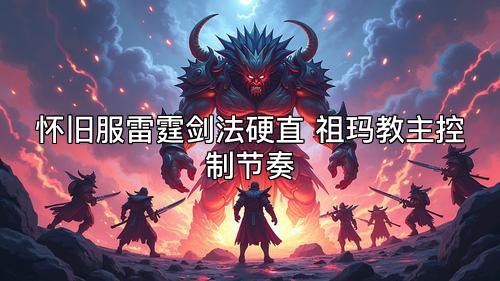 怀旧服雷霆剑法硬直 祖玛教主控制节奏