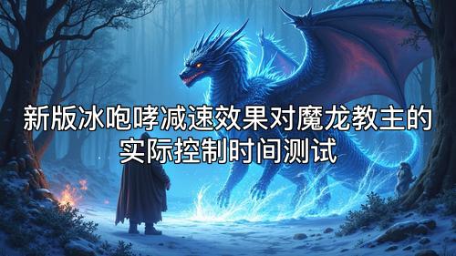 新版冰咆哮减速效果对魔龙教主的实际控制时间测试