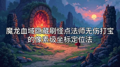 魔龙血域隐藏刷怪点法师无伤打宝的像素级坐标定位法 魔龙血域隐藏刷怪点法师无伤打宝的像素级坐标定位法